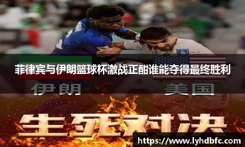 菲律宾与伊朗篮球杯激战正酣谁能夺得最终胜利