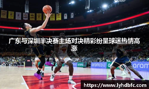 广东与深圳半决赛主场对决精彩纷呈球迷热情高涨
