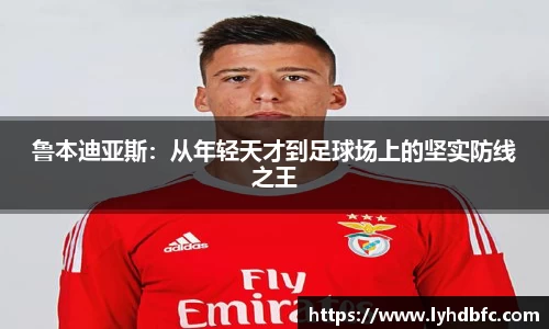 鲁本迪亚斯：从年轻天才到足球场上的坚实防线之王