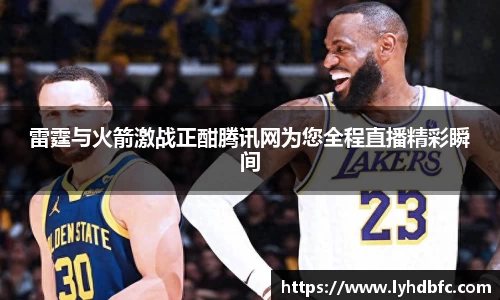 雷霆与火箭激战正酣腾讯网为您全程直播精彩瞬间